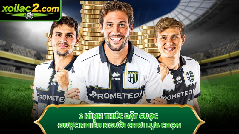 2 hình thức đặt cược được nhiều người chơi lựa chọn