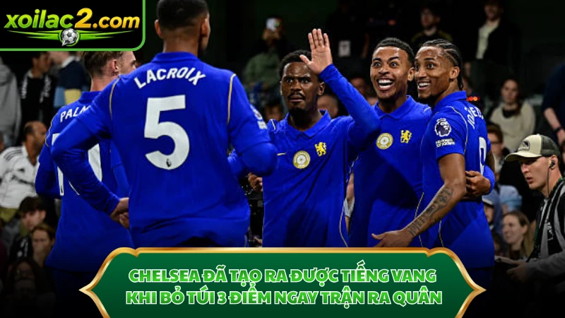 Chelsea đã tạo ra được tiếng vang khi bỏ túi 3 điểm ngay trận ra quân