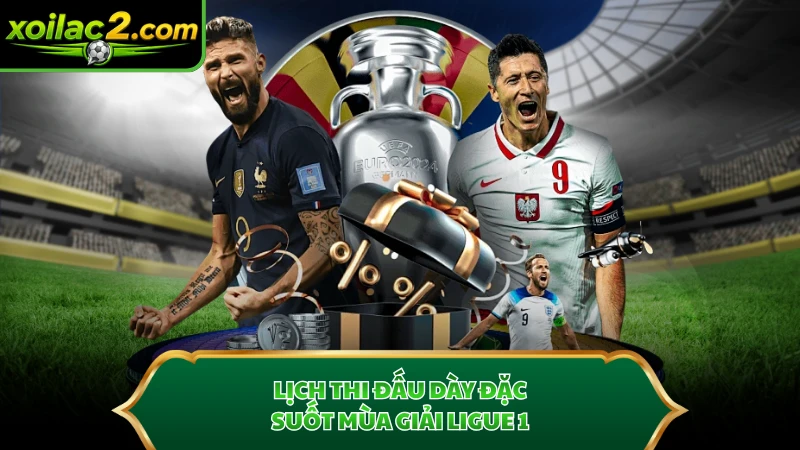 Lịch thi đấu dày đặc suốt mùa giải Ligue 1.
