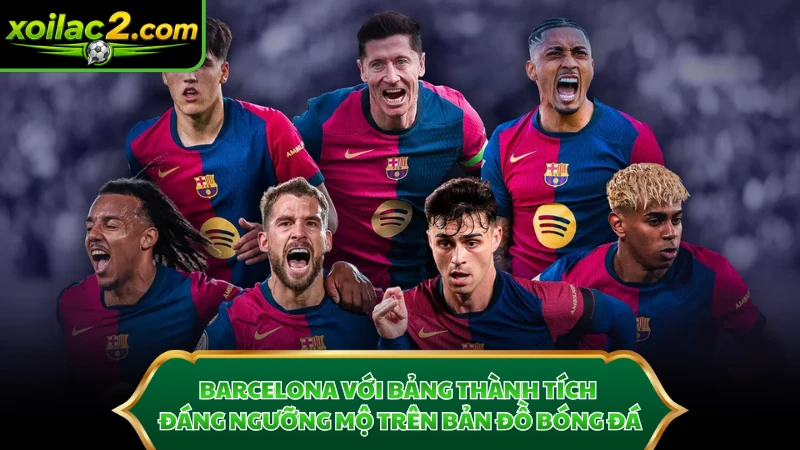 Barcelona với bảng thành tích đáng ngưỡng mộ trên bản đồ bóng đá