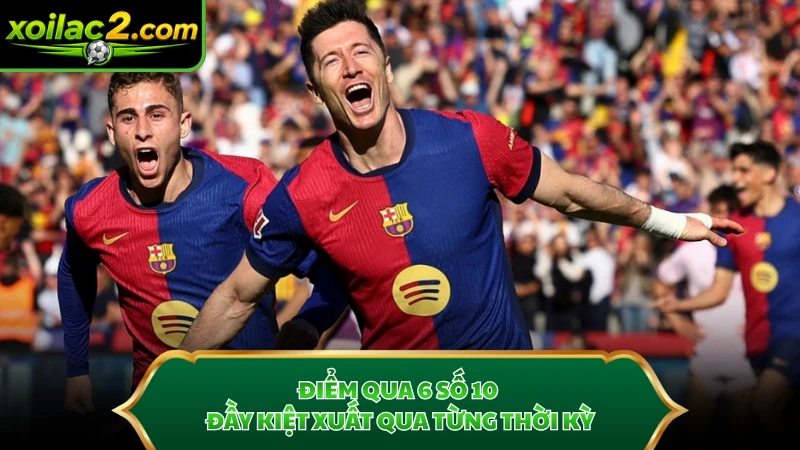 Điểm qua 6 số 10 đầy kiệt xuất qua từng thời kỳ